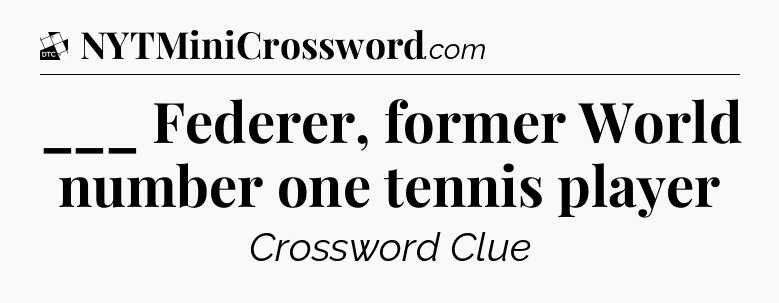 ___ Federer, former World number one tennis player - Daily Themed Classic Crossword