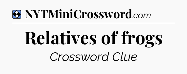 Solution: Relatives of frogs - NYT Mini Crossword