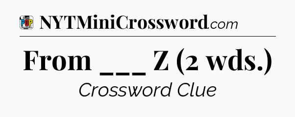 From ___ Z (2 wds.) Crossword Clue