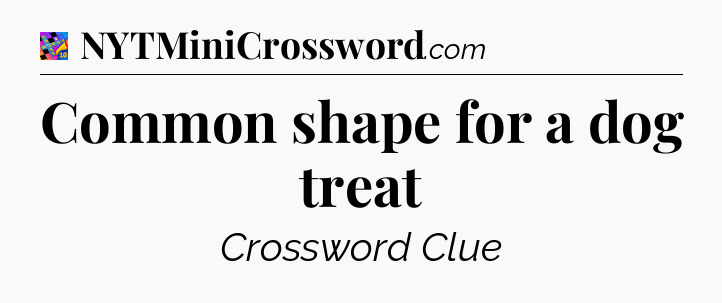 Common shape for a dog treat Crossword Clue