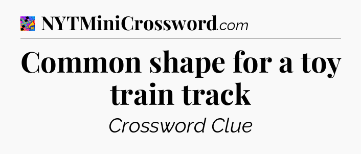 Common shape for a toy train track Crossword Clue