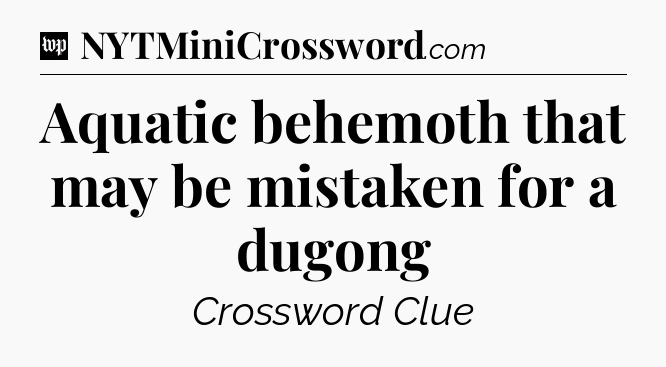 Aquatic behemoth that may be mistaken for a dugong Crossword Clue