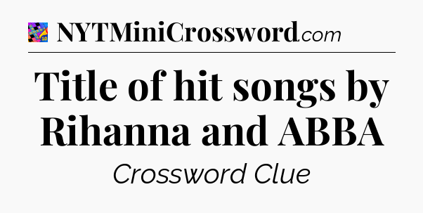 Title of hit songs by Rihanna and ABBA Crossword Clue