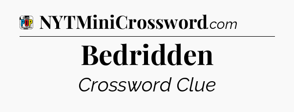 Bedridden Crossword Clue