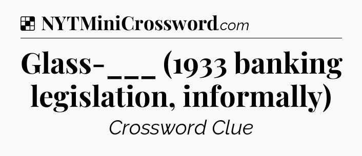 Solution: Glass-___ (1933 banking legislation, informally) - NYT Crossword