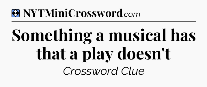 Solution: Something a musical has that a play doesn't - NYT Mini Crossword