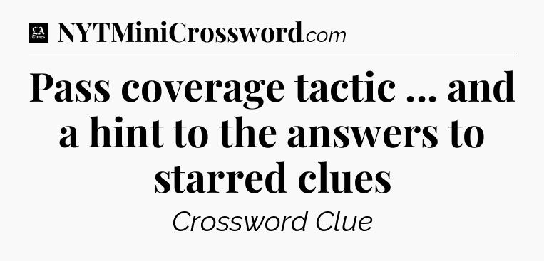 Pass coverage tactic ... and a hint to the answers to starred clues - LA Times Crossword