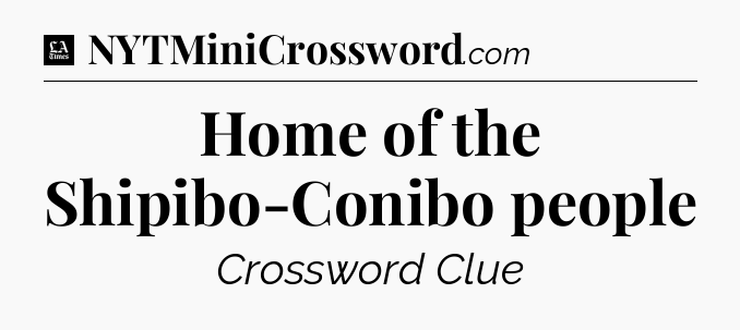 Home of the Shipibo-Conibo people - LA Times Crossword
