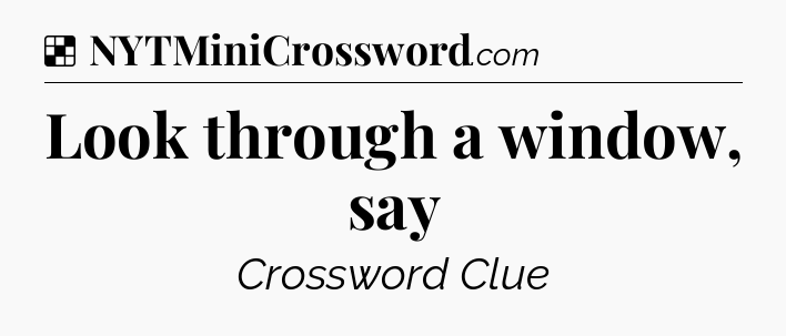 Solution: Look through a window, say - NYT Crossword