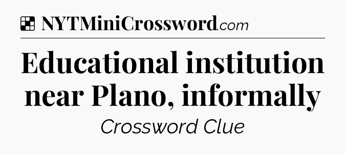 Solution: Educational institution near Plano, informally - NYT Crossword