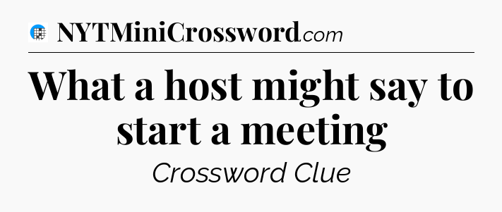What a host might say to start a meeting Crossword Clue