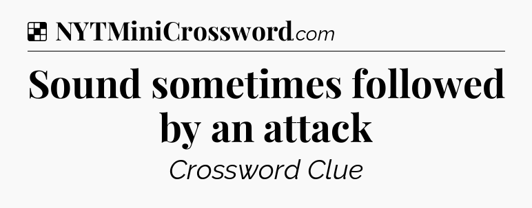 Solution: Sound sometimes followed by an attack - NYT Crossword