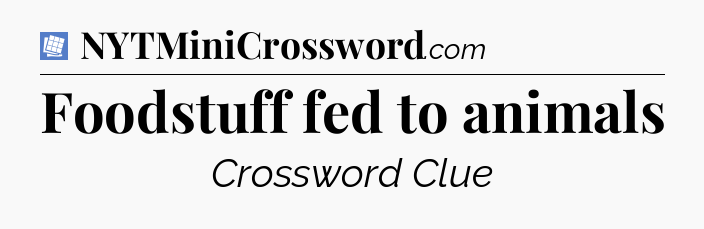 Foodstuff fed to animals Puzzle Page Crossword Clue