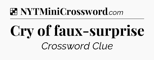 Solution: Cry of faux-surprise - NYT Crossword