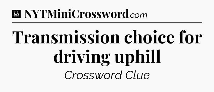 Transmission choice for driving uphill - LA Times Crossword