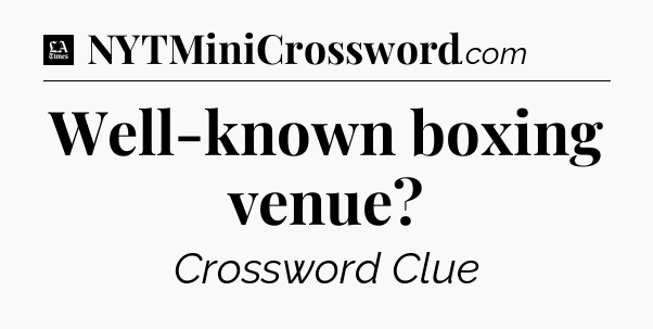 Well-known boxing venue - LA Times Crossword