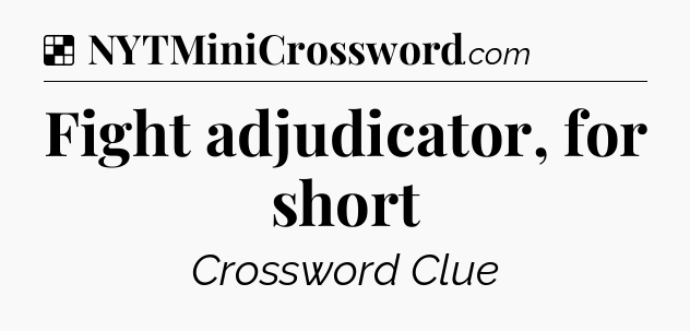 Solution: Fight adjudicator, for short - NYT Crossword