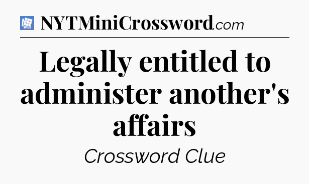Legally entitled to administer another's affairs Puzzle Page Crossword Clue