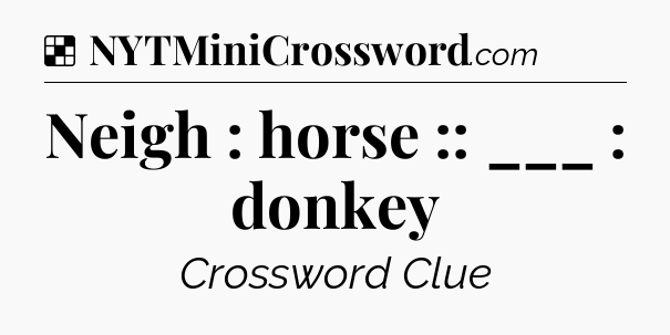 Solution: Neigh : horse :: ___ : donkey - NYT Crossword