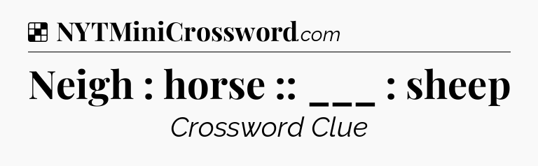 Solution: Neigh : horse :: ___ : sheep - NYT Crossword