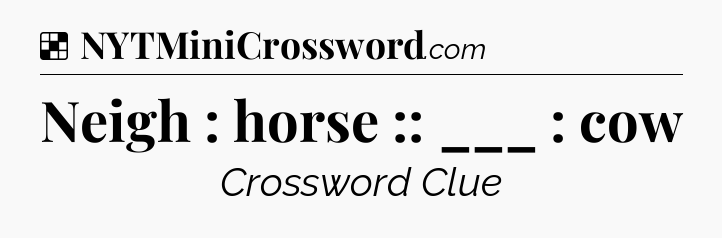 Solution: Neigh : horse :: ___ : cow - NYT Crossword