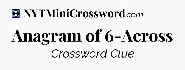 Solution: Anagram of 6-Across - NYT Mini Crossword