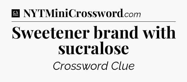 Sweetener brand with sucralose - LA Times Crossword