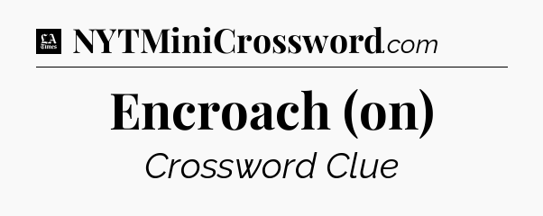 Encroach (on) - LA Times Crossword