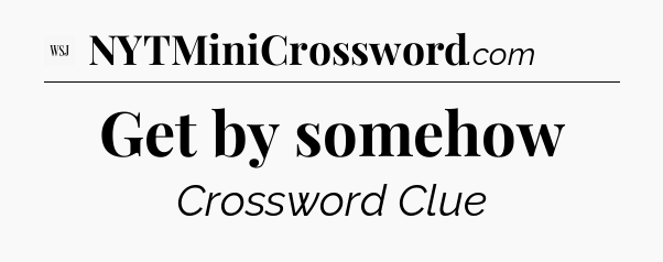 Get by somehow - WSJ Crossword