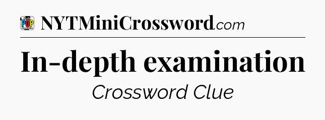In-depth examination Crossword Clue