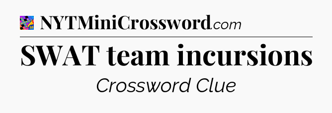 SWAT team incursions Crossword Clue