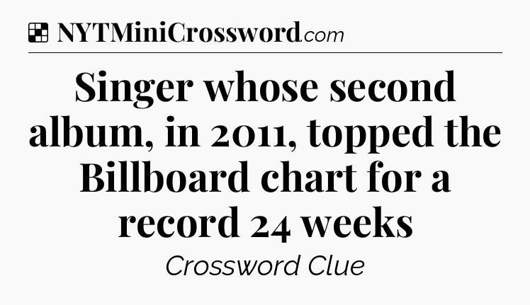 Solution: Singer whose second album, in 2011, topped the Billboard chart for a record 24 weeks - NYT Crossword