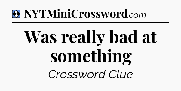 Solution: Was really bad at something - NYT Mini Crossword