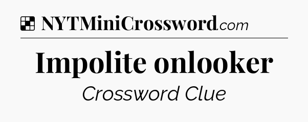 Solution: Impolite onlooker - NYT Crossword