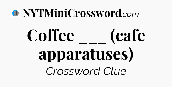 Coffee ___ (cafe apparatuses) Crossword Clue