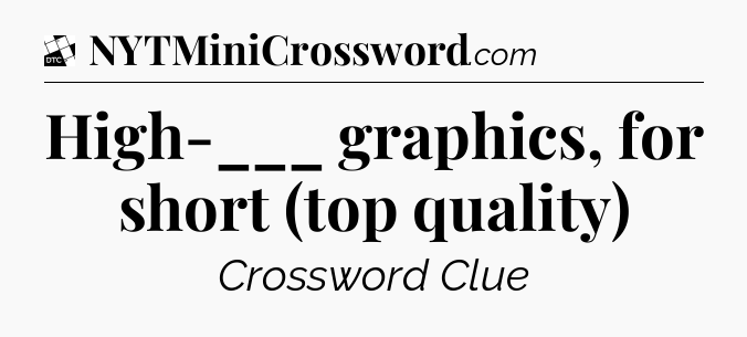 High-___ graphics, for short (top quality) - Daily Themed Classic Crossword