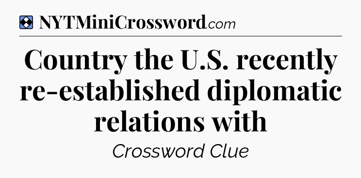 Solution: Country the U.S. recently re-established diplomatic relations with - NYT Mini Crossword