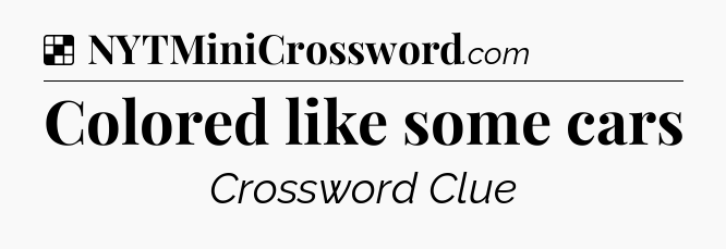Solution: Colored like some cars - NYT Crossword