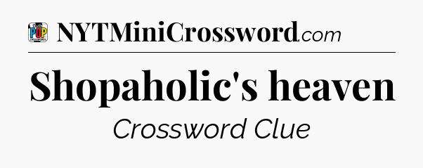 Shopaholic's heaven Crossword Clue