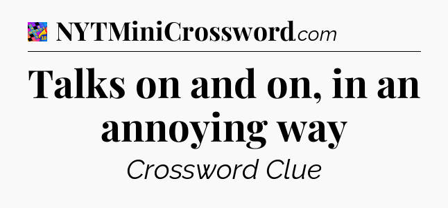 Talks on and on, in an annoying way Crossword Clue