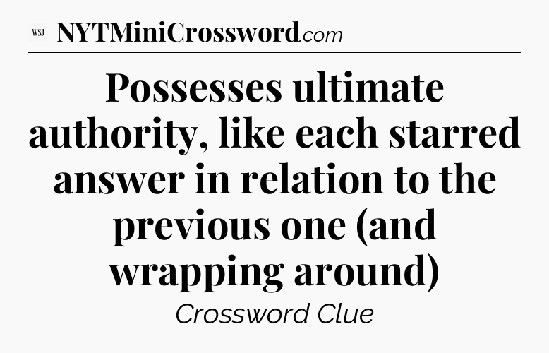 Possesses ultimate authority, like each starred answer in relation to the previous one (and wrapping around) - WSJ Crossword