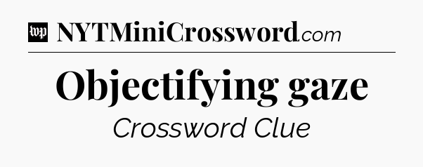 Objectifying gaze Crossword Clue