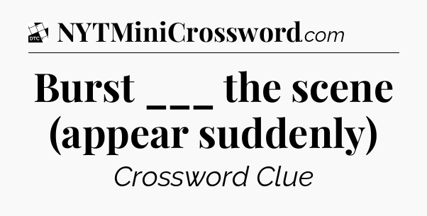 Burst ___ the scene (appear suddenly) - Daily Themed Classic Crossword