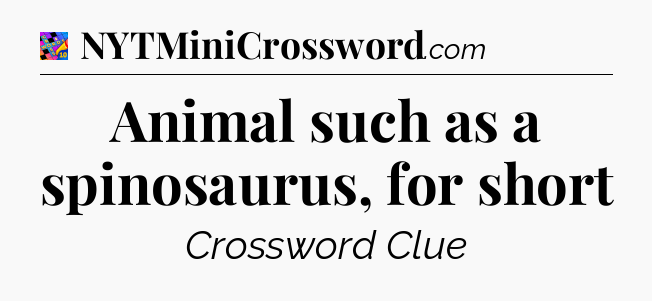 Animal such as a spinosaurus, for short Crossword Clue