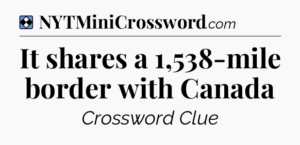 Solution: It shares a 1,538-mile border with Canada - NYT Mini Crossword