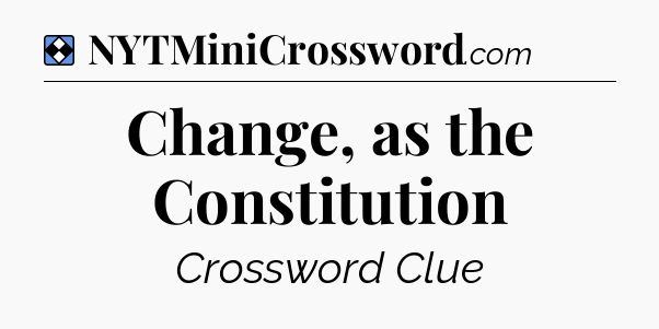 Solution: Change, as the Constitution - NYT Mini Crossword