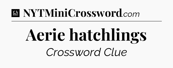Aerie hatchlings - LA Times Crossword
