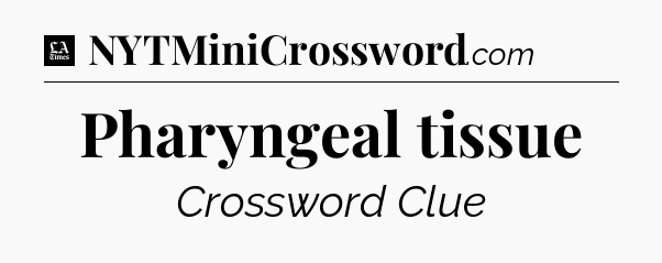 Pharyngeal tissue - LA Times Crossword