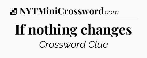 Solution: If nothing changes - NYT Crossword