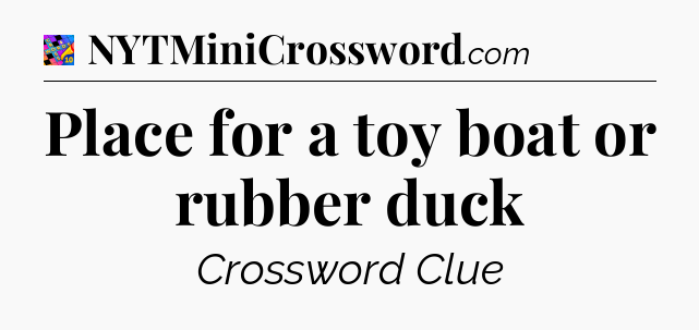 Place for a toy boat or rubber duck Crossword Clue